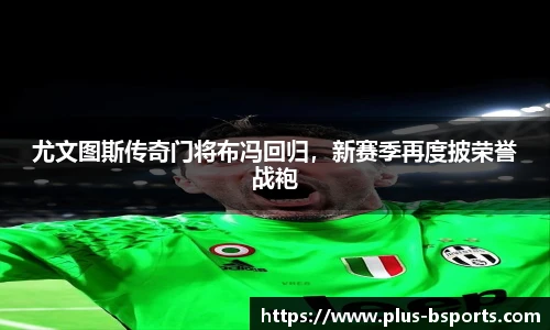 尤文图斯传奇门将布冯回归，新赛季再度披荣誉战袍