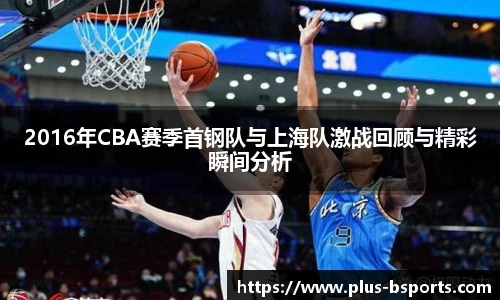 2016年CBA赛季首钢队与上海队激战回顾与精彩瞬间分析