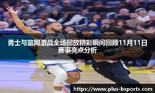 勇士与篮网激战全场回放精彩瞬间回顾11月11日赛事亮点分析
